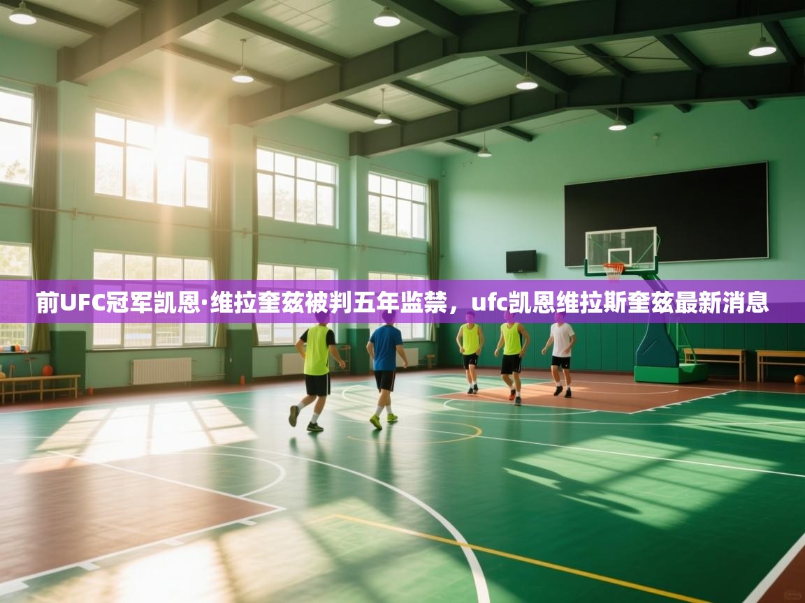 前UFC冠军凯恩·维拉奎兹被判五年监禁,ufc凯恩维拉斯奎兹最新消息