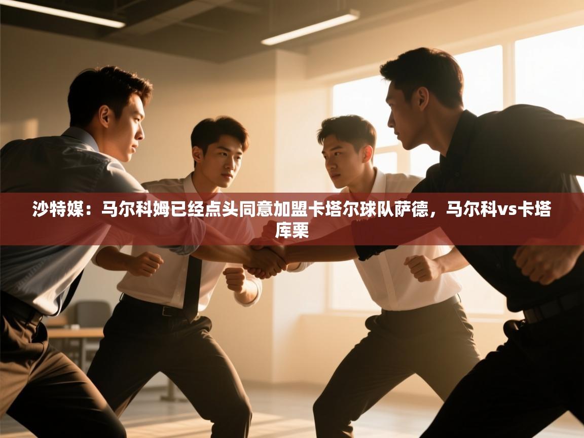 沙特媒:马尔科姆已经点头同意加盟卡塔尔球队萨德,马尔科vs卡塔库栗 第1张