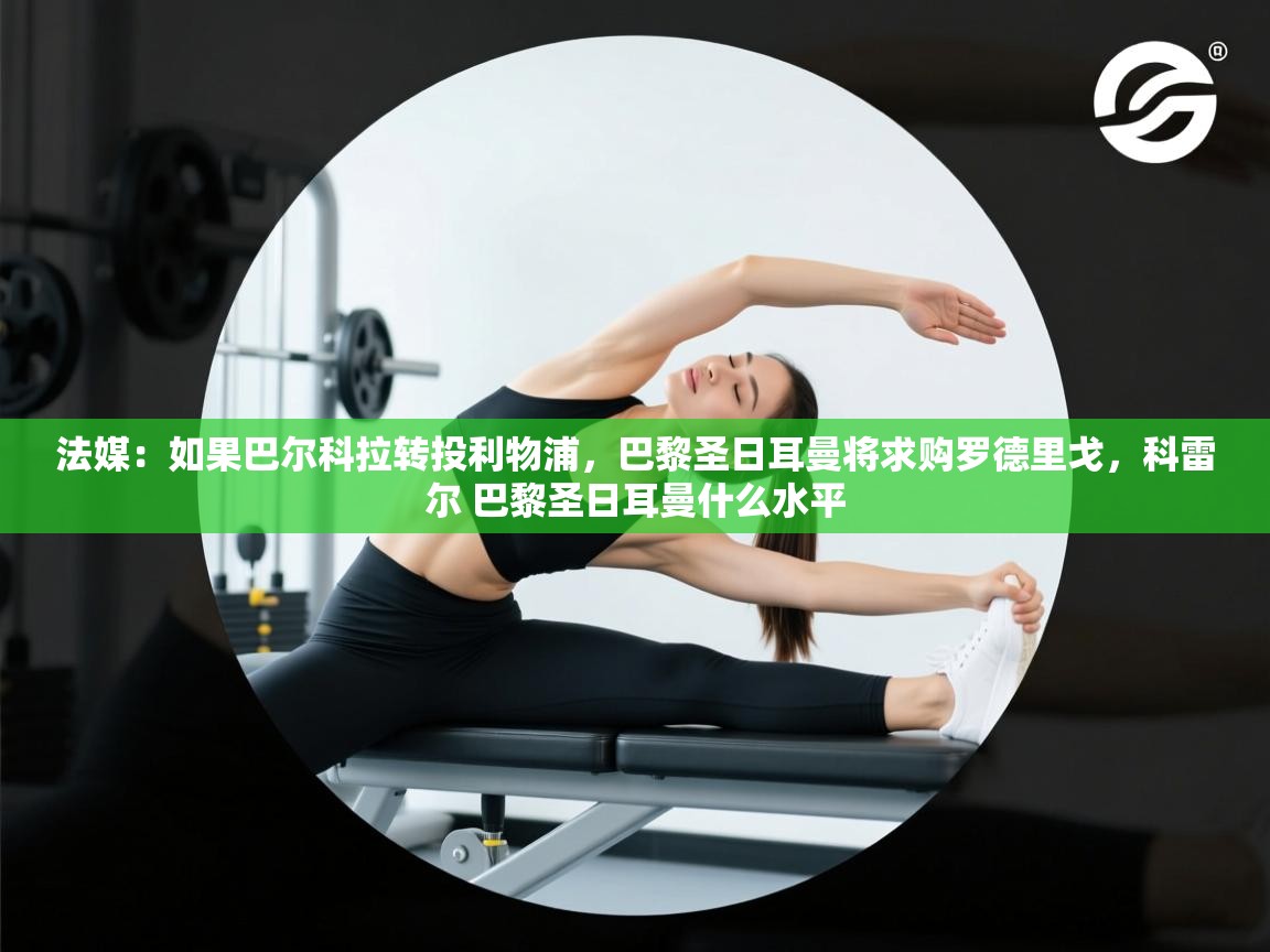 法媒:如果巴尔科拉转投利物浦,巴黎圣日耳曼将求购罗德里戈,科雷尔 巴黎圣日耳曼什么水平 第2张