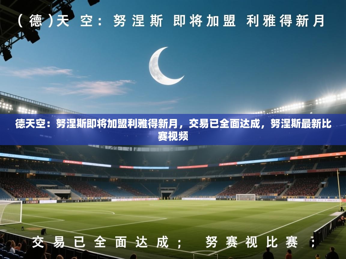 德天空:努涅斯即将加盟利雅得新月,交易已全面达成,努涅斯最新比赛视频