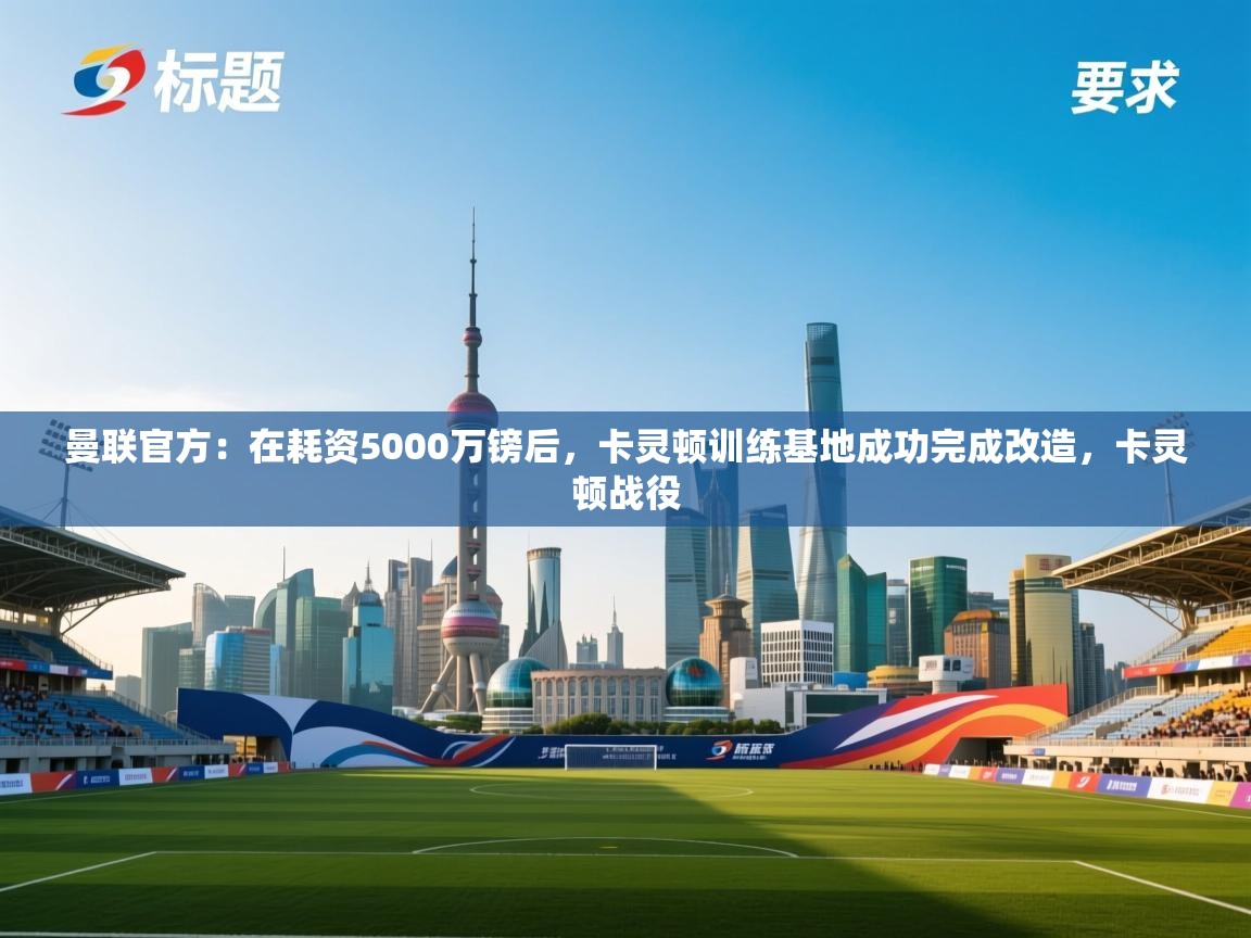 曼联官方：在耗资5000万镑后，卡灵顿训练基地成功完成改造，卡灵顿战役  第1张