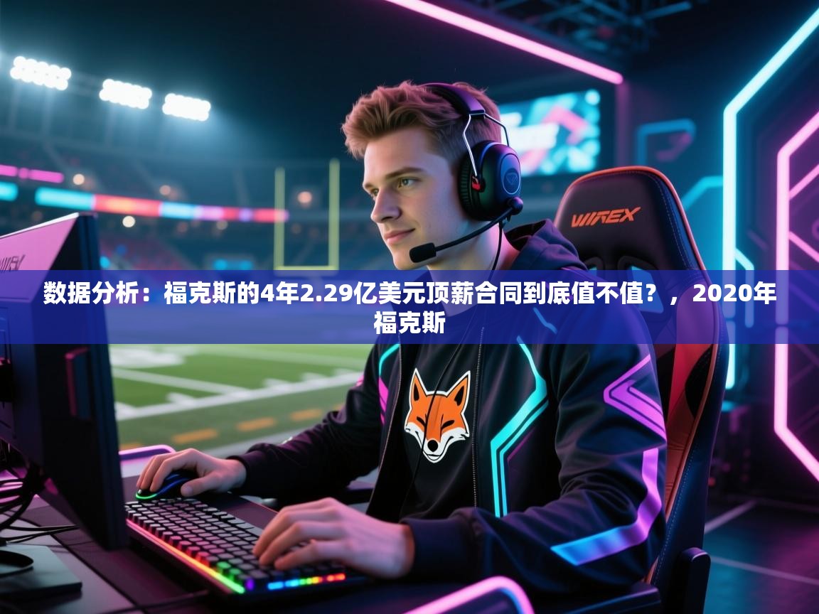 数据分析：福克斯的4年2.29亿美元顶薪合同到底值不值？，2020年福克斯  第1张