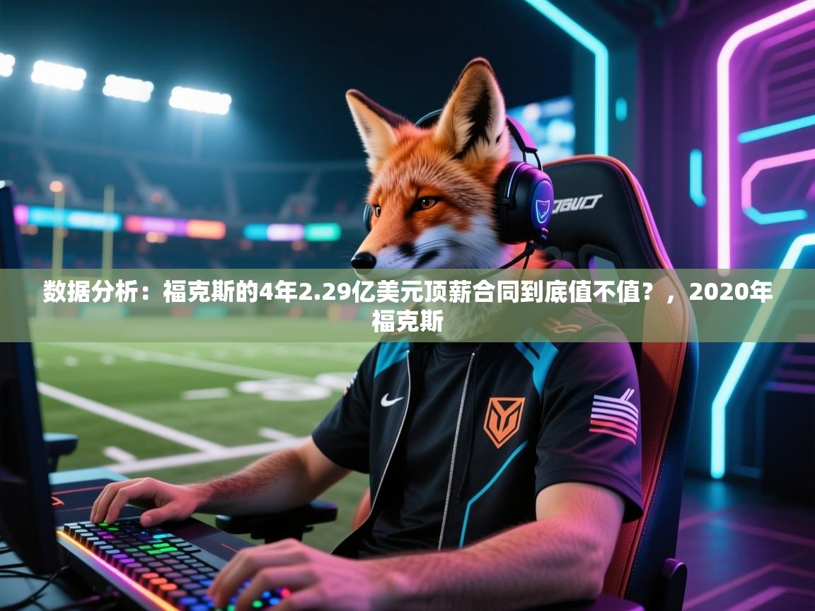 数据分析：福克斯的4年2.29亿美元顶薪合同到底值不值？，2020年福克斯  第2张