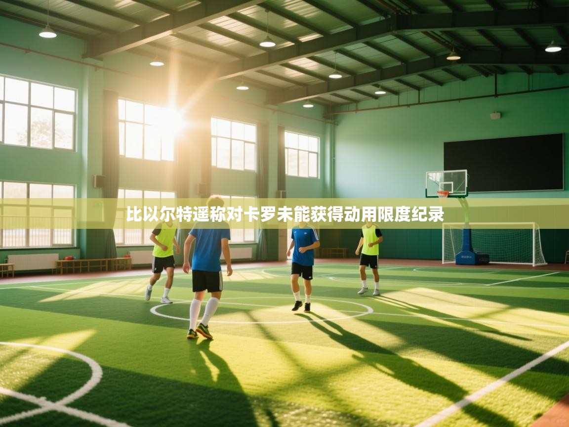 比以尔特遥称对卡罗未能获得动用限度纪录  第1张