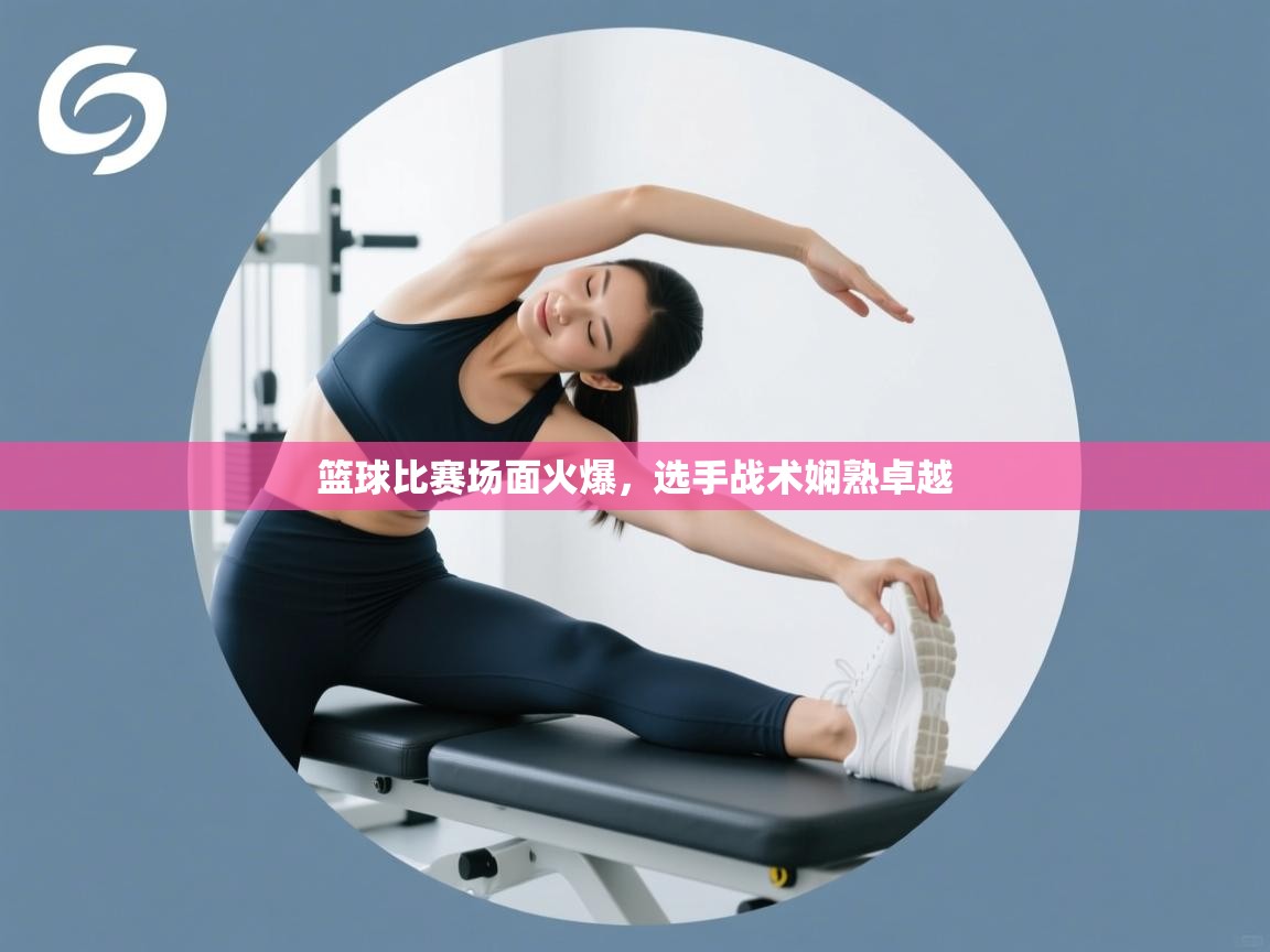 篮球比赛场面火爆，选手战术娴熟卓越  第1张