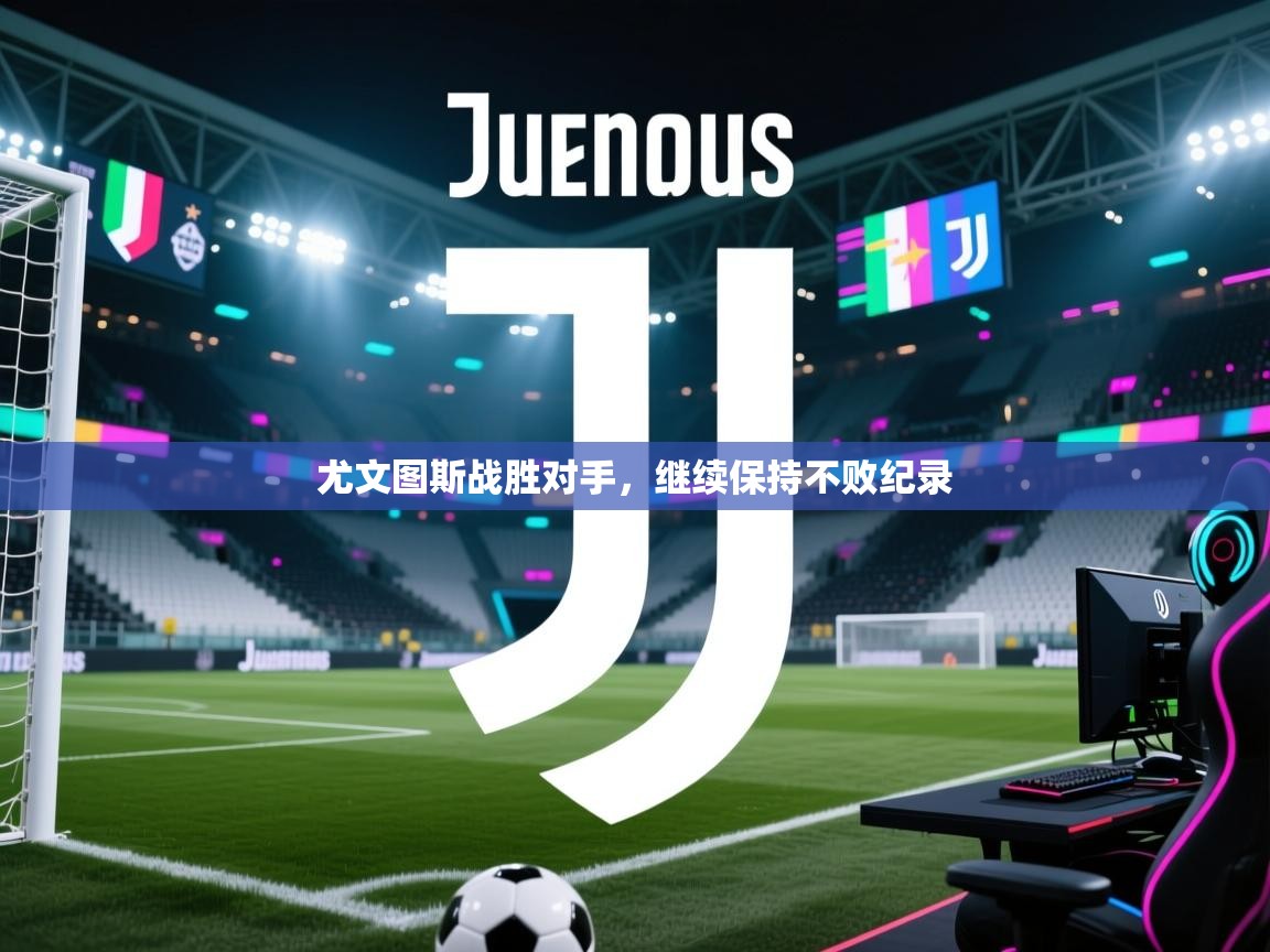 尤文图斯战胜对手，继续保持不败纪录  第1张