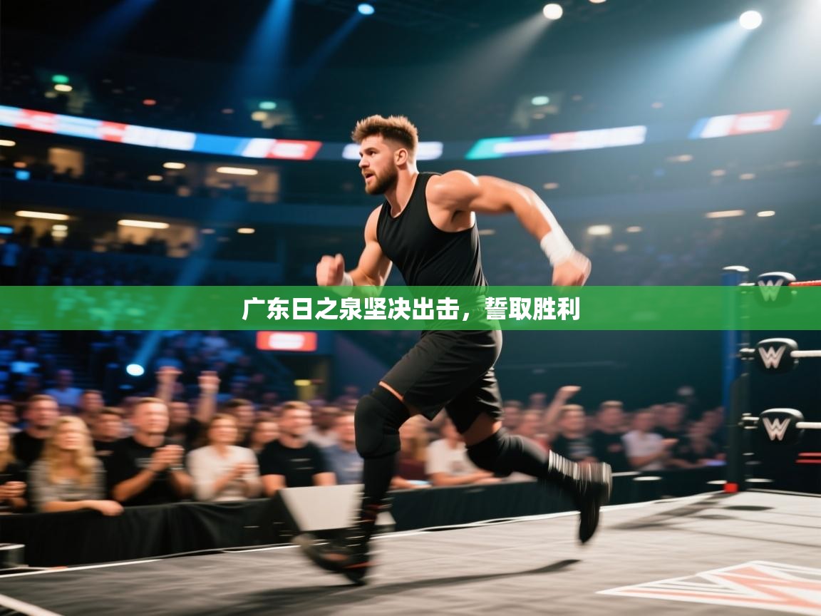 广东日之泉坚决出击,誓取胜利 第1张