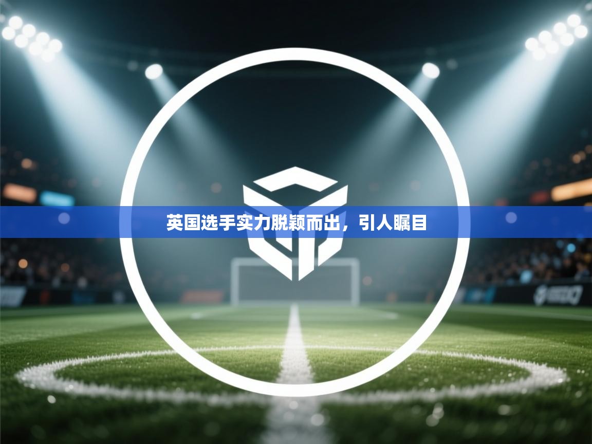 英国选手实力脱颖而出,引人瞩目 第2张