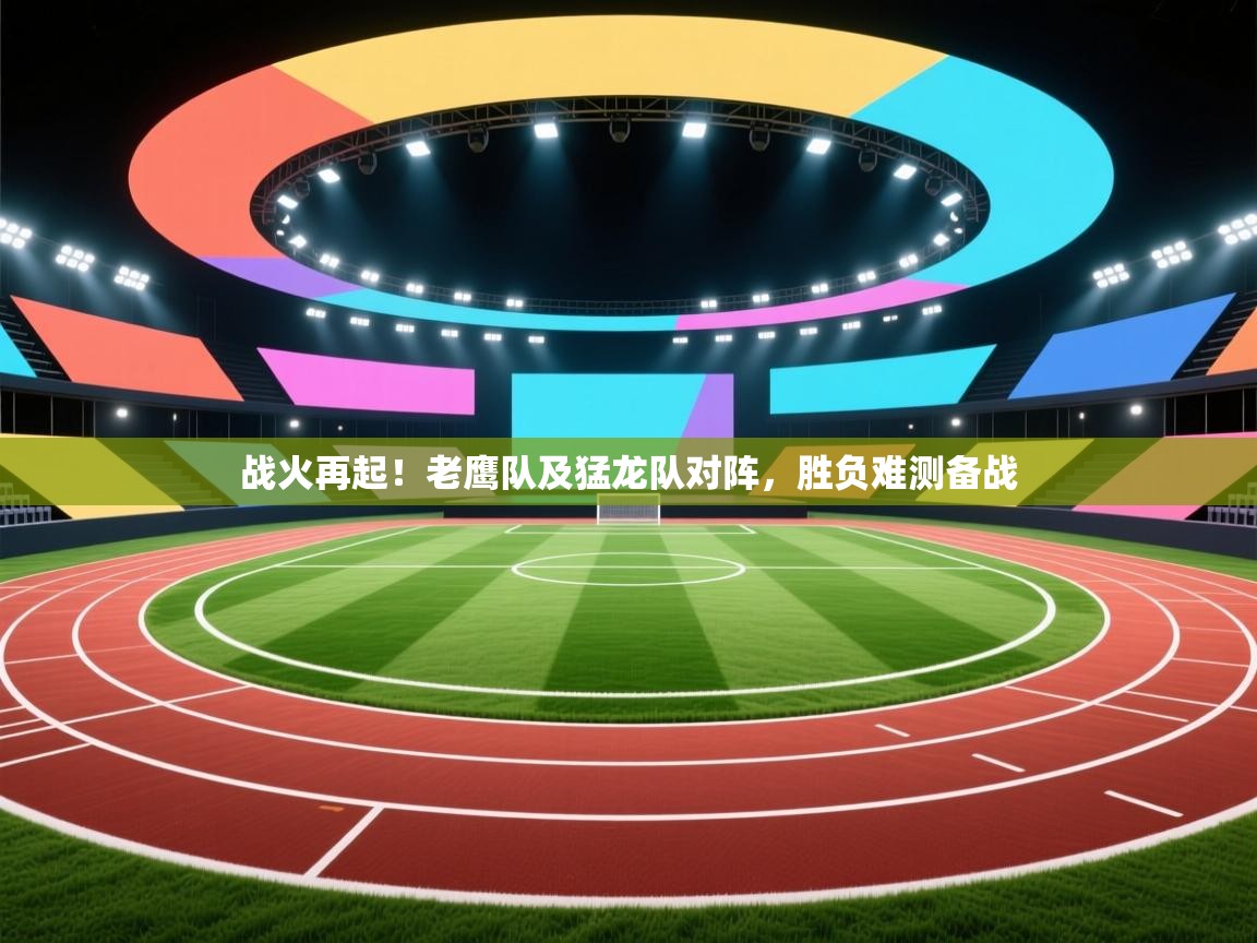 战火再起!老鹰队及猛龙队对阵,胜负难测备战 第2张