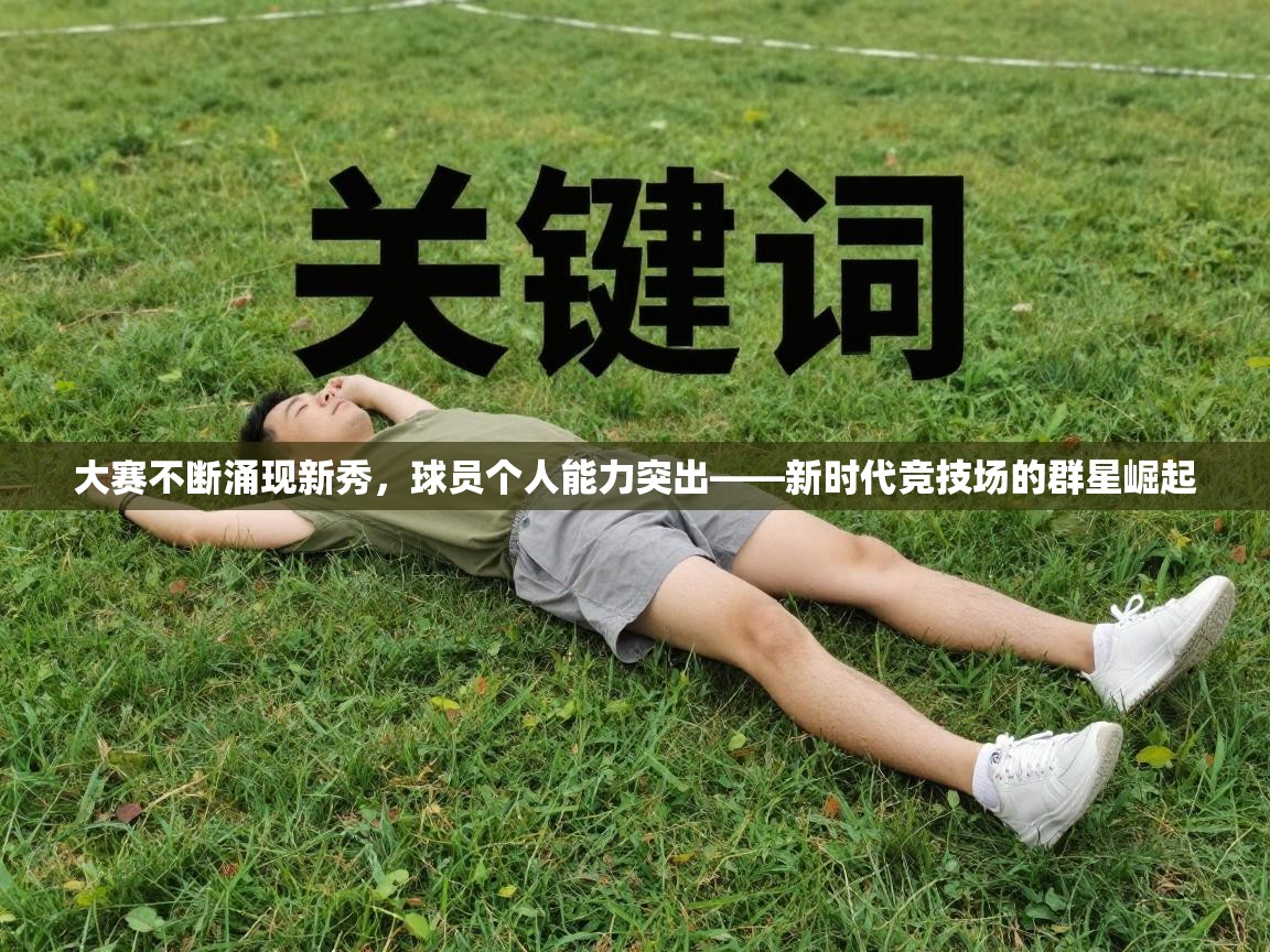 大赛不断涌现新秀,球员个人能力突出——新时代竞技场的群星崛起 第1张