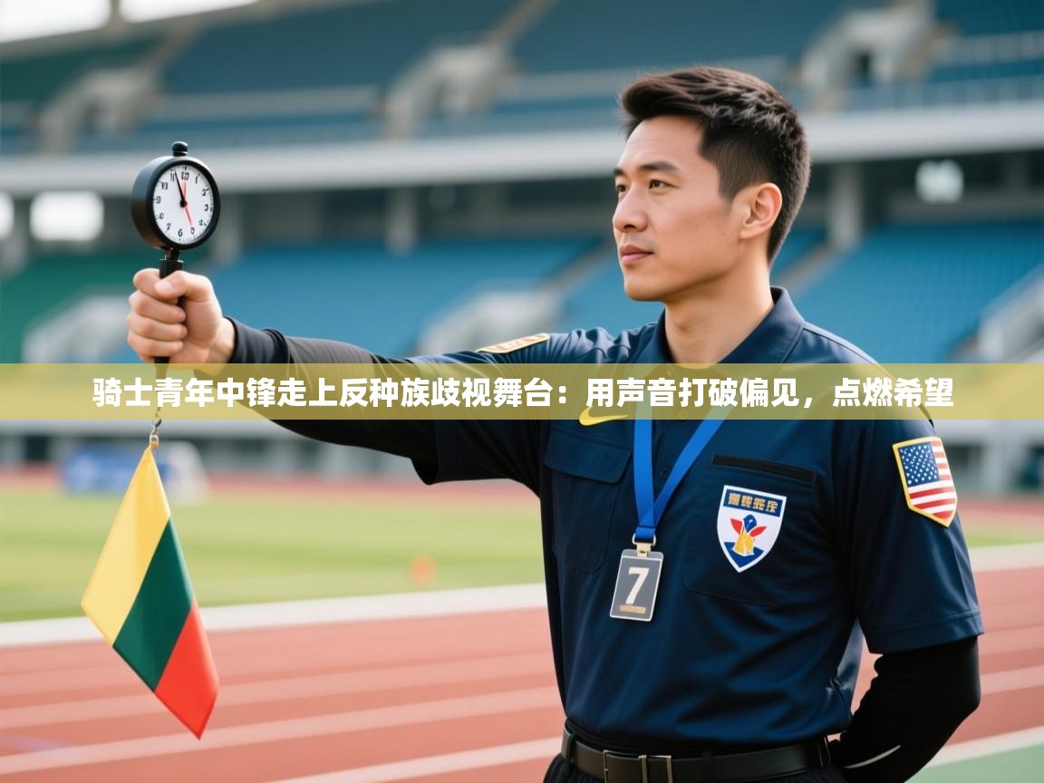 骑士青年中锋走上反种族歧视舞台：用声音打破偏见，点燃希望  第1张